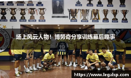 场上风云人物！博努奇分享训练幕后趣事
