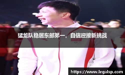 猛龙队稳居东部第一，自信迎接新挑战