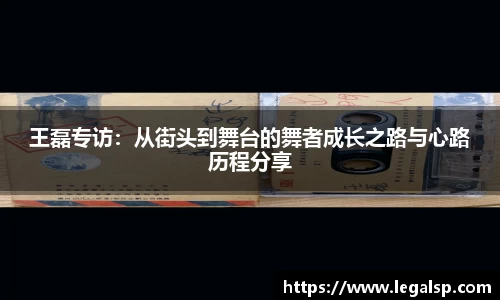 王磊专访：从街头到舞台的舞者成长之路与心路历程分享