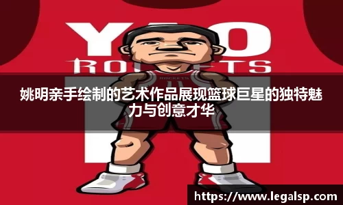 姚明亲手绘制的艺术作品展现篮球巨星的独特魅力与创意才华
