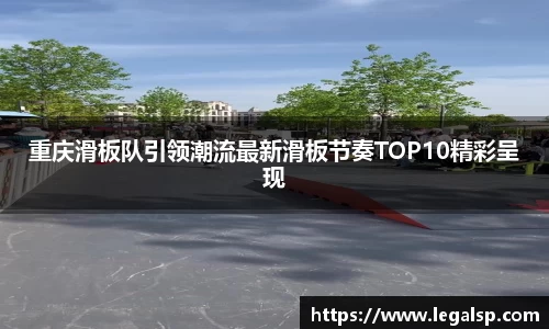 重庆滑板队引领潮流最新滑板节奏TOP10精彩呈现