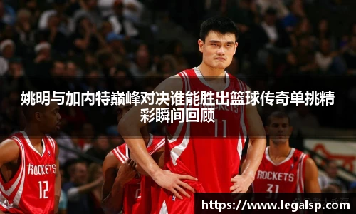 姚明与加内特巅峰对决谁能胜出篮球传奇单挑精彩瞬间回顾