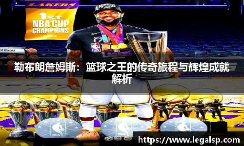 勒布朗詹姆斯：篮球之王的传奇旅程与辉煌成就解析